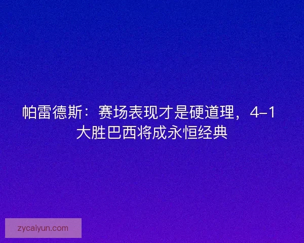 帕雷德斯：赛场表现才是硬道理，4-1 大胜巴西将成永恒经典