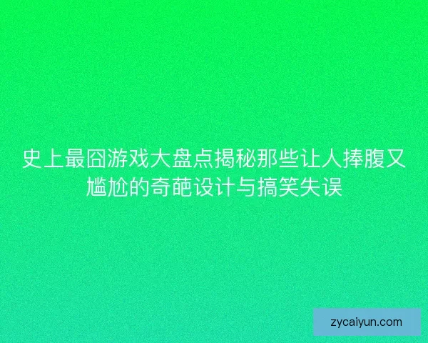 史上最囧游戏大盘点揭秘那些让人捧腹又尴尬的奇葩设计与搞笑失误