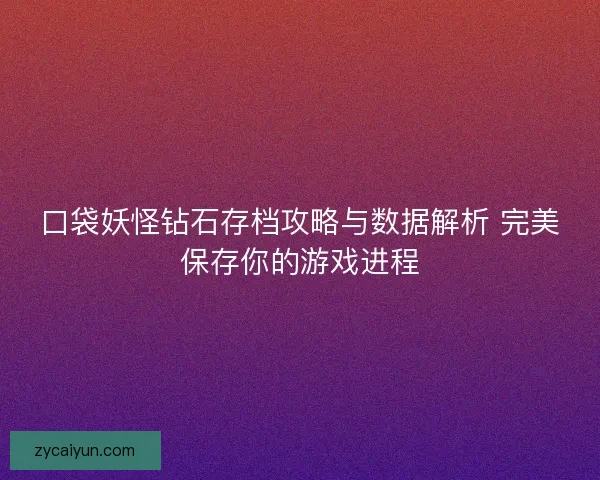 口袋妖怪钻石存档攻略与数据解析 完美保存你的游戏进程