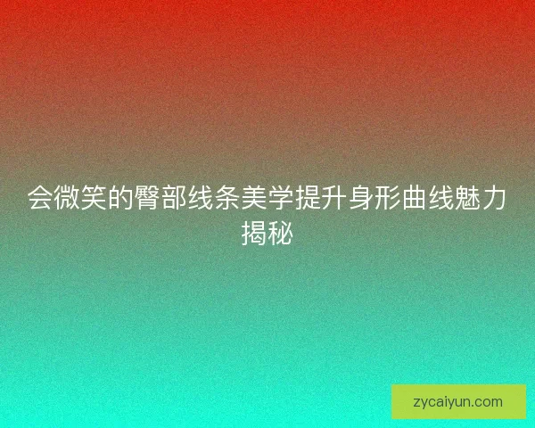 会微笑的臀部线条美学提升身形曲线魅力揭秘