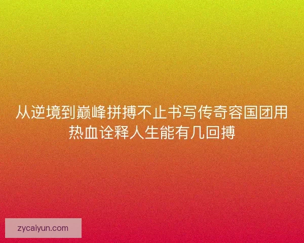从逆境到巅峰拼搏不止书写传奇容国团用热血诠释人生能有几回搏