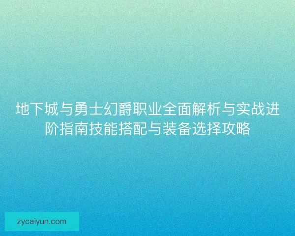地下城与勇士幻爵职业全面解析与实战进阶指南技能搭配与装备选择攻略 地下城与勇士幻爵职业全面解析与实战进阶指南技能搭配与装备选择攻略