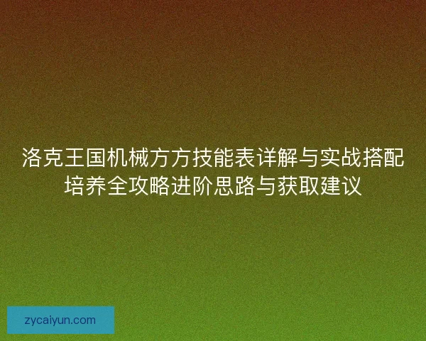洛克王国机械方方技能表详解与实战搭配培养全攻略进阶思路与获取建议
