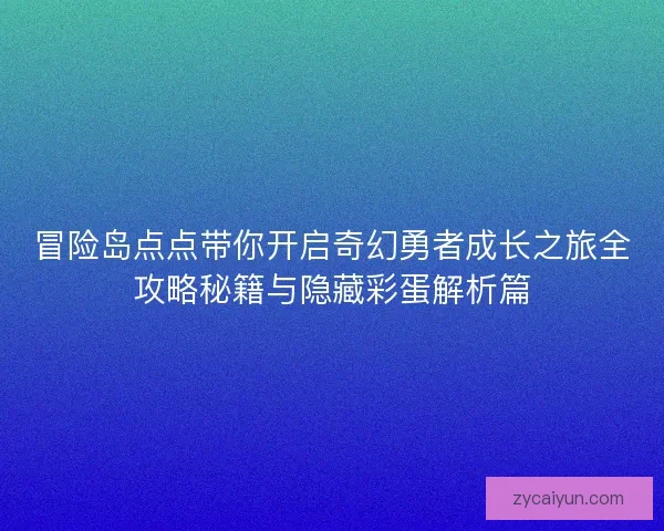 冒险岛点点带你开启奇幻勇者成长之旅全攻略秘籍与隐藏彩蛋解析篇 冒险岛点点带你开启奇幻勇者成长之旅全攻略秘籍与隐藏彩蛋解析篇