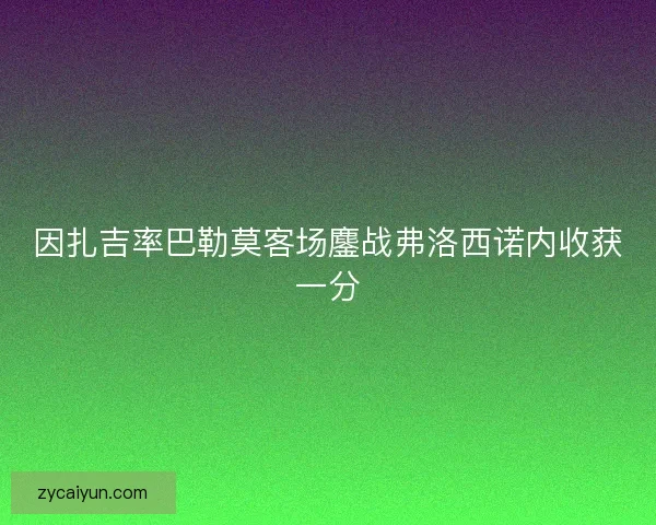 因扎吉率巴勒莫客场鏖战弗洛西诺内收获一分 因扎吉率巴勒莫客场鏖战弗洛西诺内收获一分