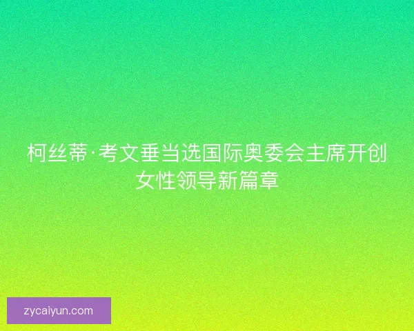 柯丝蒂·考文垂当选国际奥委会主席开创女性领导新篇章