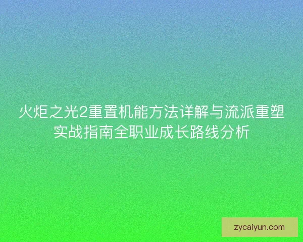 火炬之光2重置机能方法详解与流派重塑实战指南全职业成长路线分析