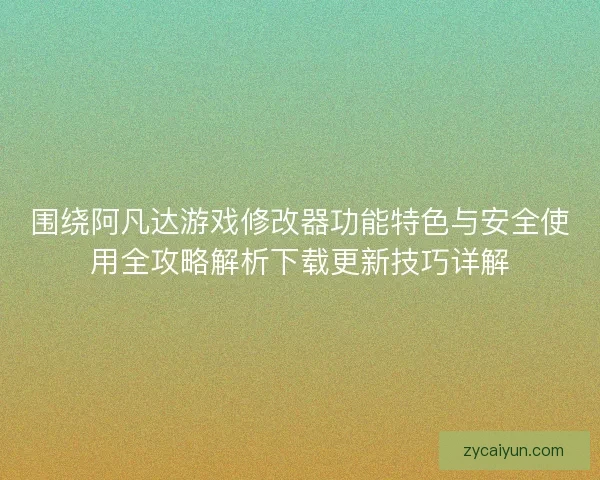 围绕阿凡达游戏修改器功能特色与安全使用全攻略解析下载更新技巧详解