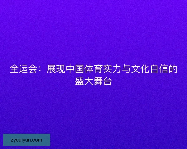 全运会:展现中国体育实力与文化自信的盛大舞台 全运会:展现中国体育实力与文化自信的盛大舞台