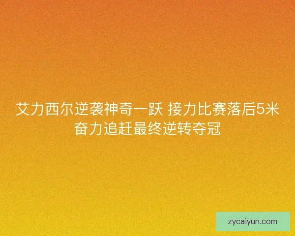 艾力西尔逆袭神奇一跃 接力比赛落后5米奋力追赶最终逆转夺冠 艾力西尔逆袭神奇一跃 接力比赛落后5米奋力追赶最终逆转夺冠