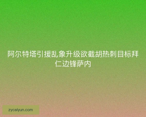 阿尔特塔引援乱象升级欲截胡热刺目标拜仁边锋萨内