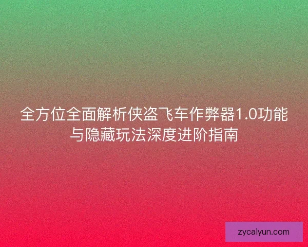 全方位全面解析侠盗飞车作弊器1.0功能与隐藏玩法深度进阶指南 全方位全面解析侠盗飞车作弊器1.0功能与隐藏玩法深度进阶指南